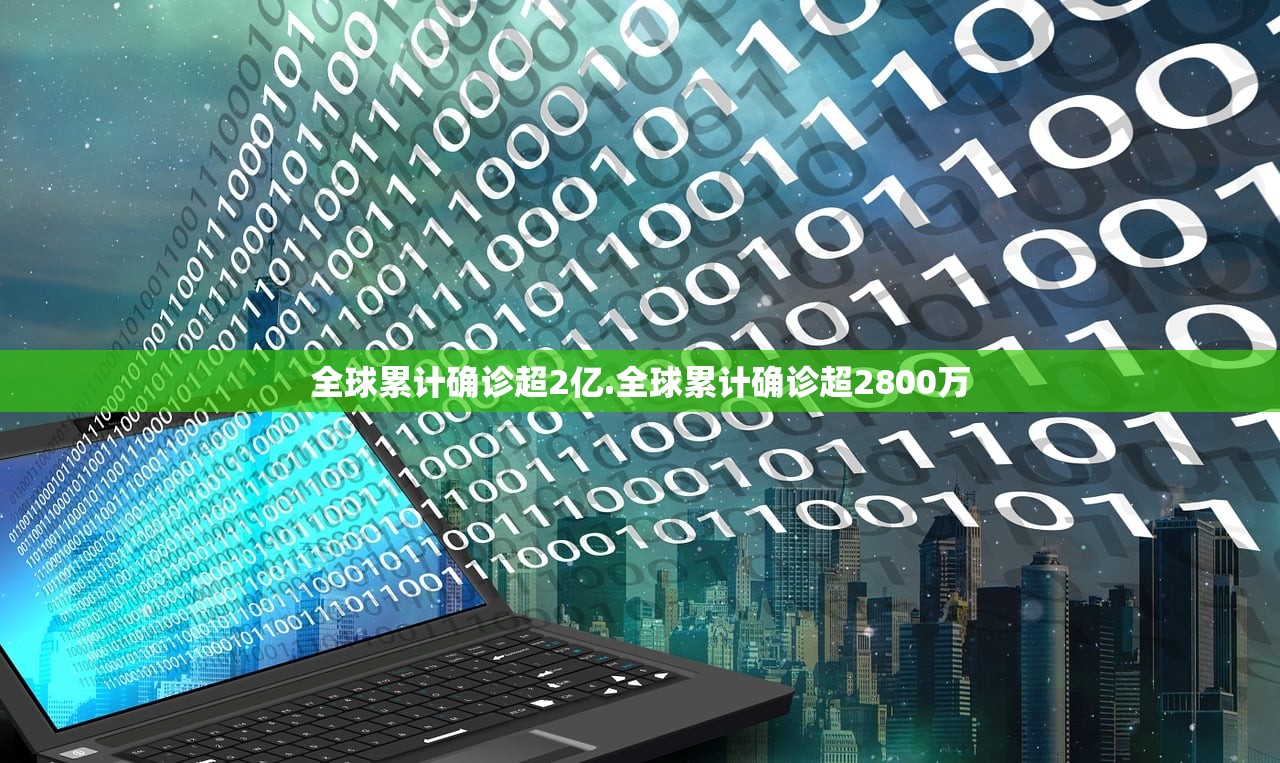 全球累计确诊超2亿.全球累计确诊超2800万