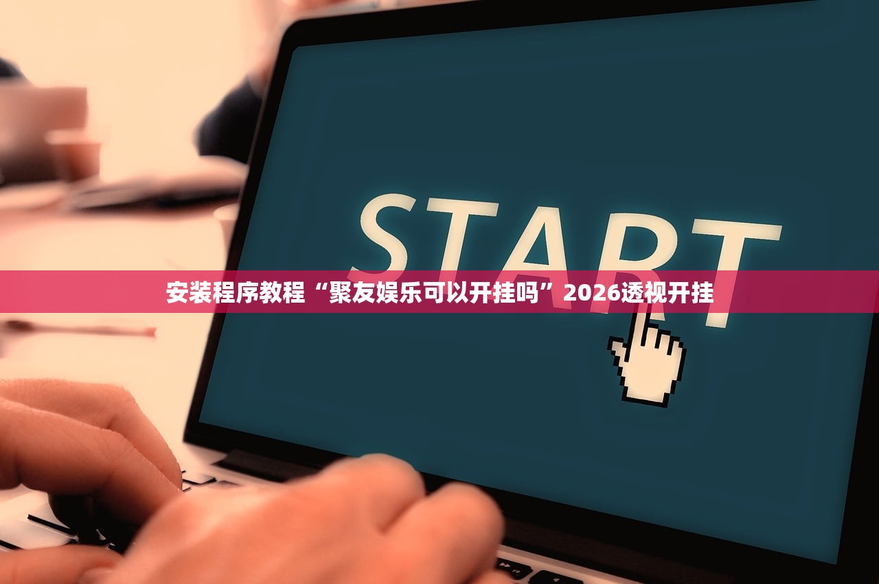 安装程序教程“聚友娱乐可以开挂吗”2026透视开挂