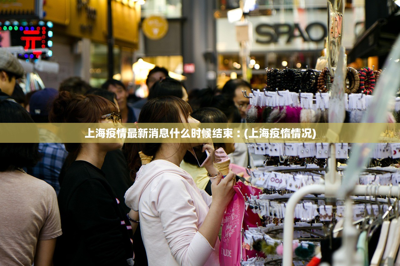 上海疫情最新消息什么时候结束︰(上海疫惰情况)