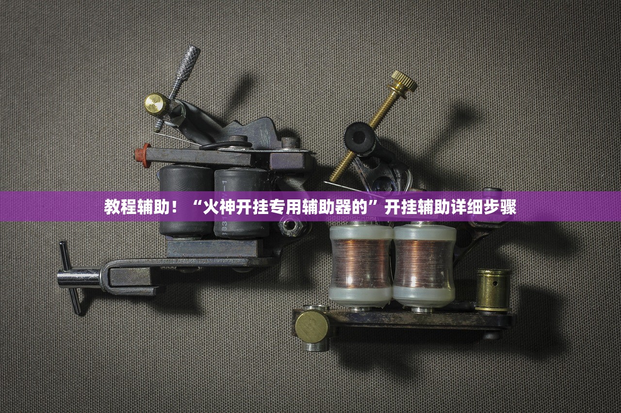 教程辅助！“火神开挂专用辅助器的”开挂辅助详细步骤