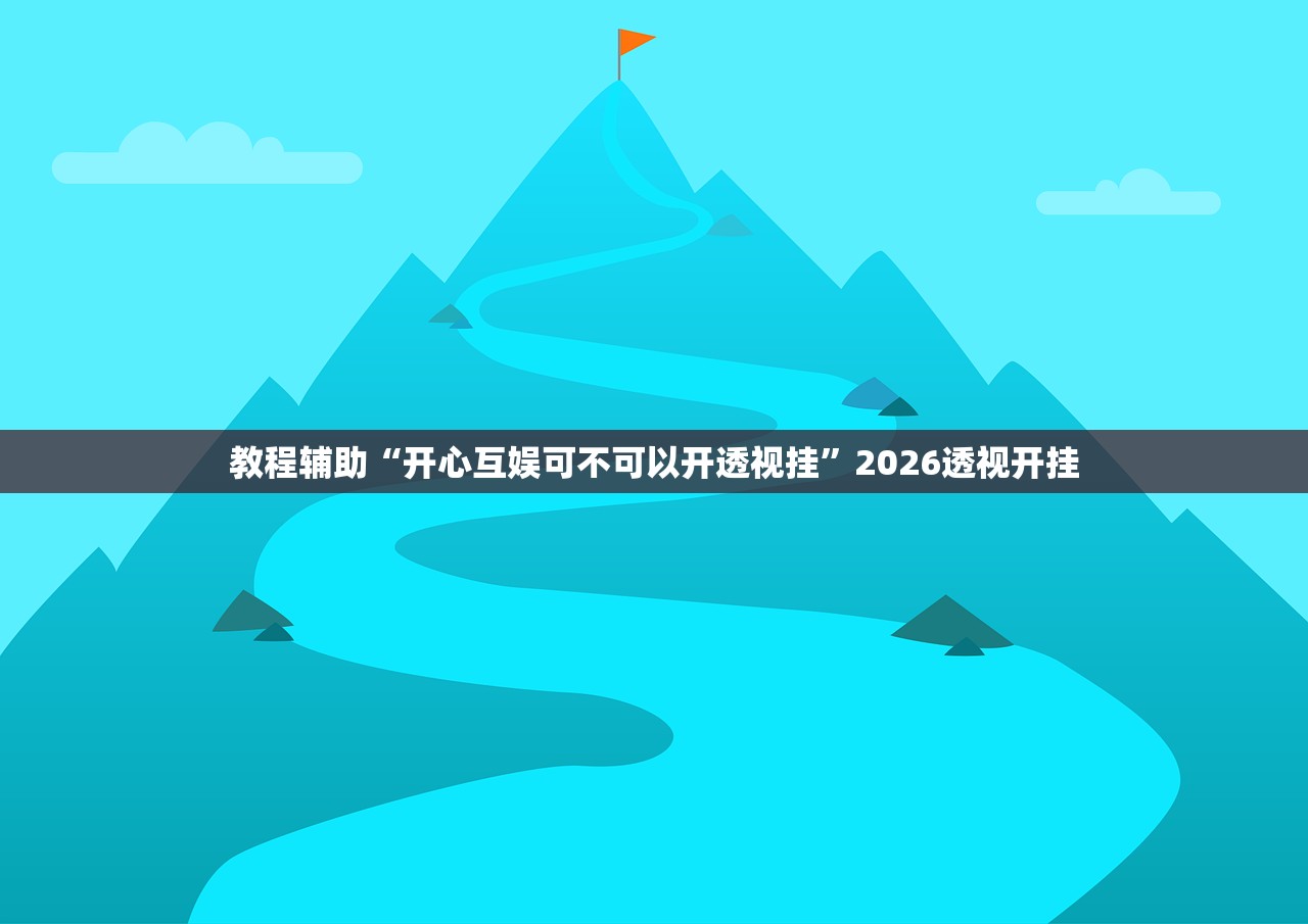 教程辅助“开心互娱可不可以开透视挂”2026透视开挂