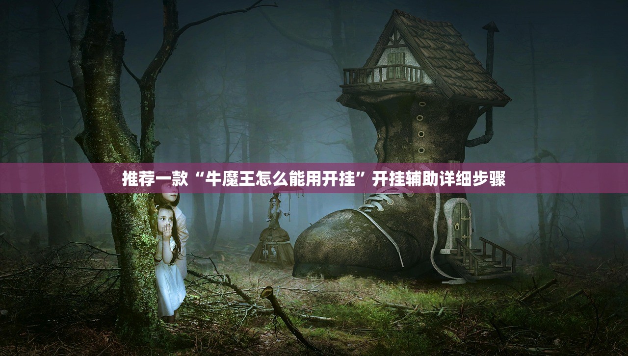 推荐一款“牛魔王怎么能用开挂”开挂辅助详细步骤