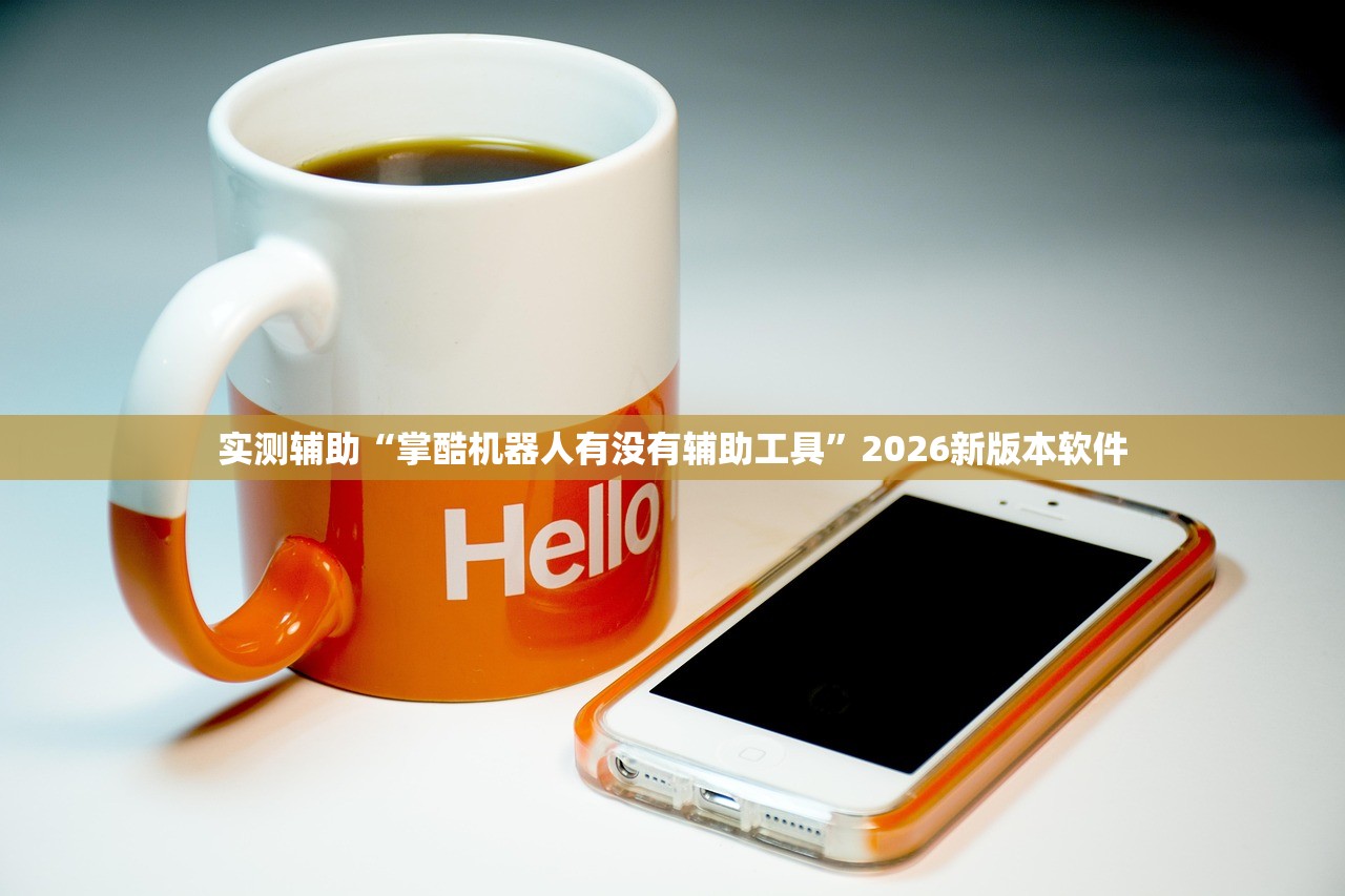 实测辅助“掌酷机器人有没有辅助工具”2026新版本软件