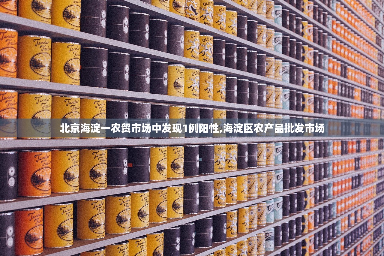 北京海淀一农贸市场中发现1例阳性,海淀区农产品批发市场