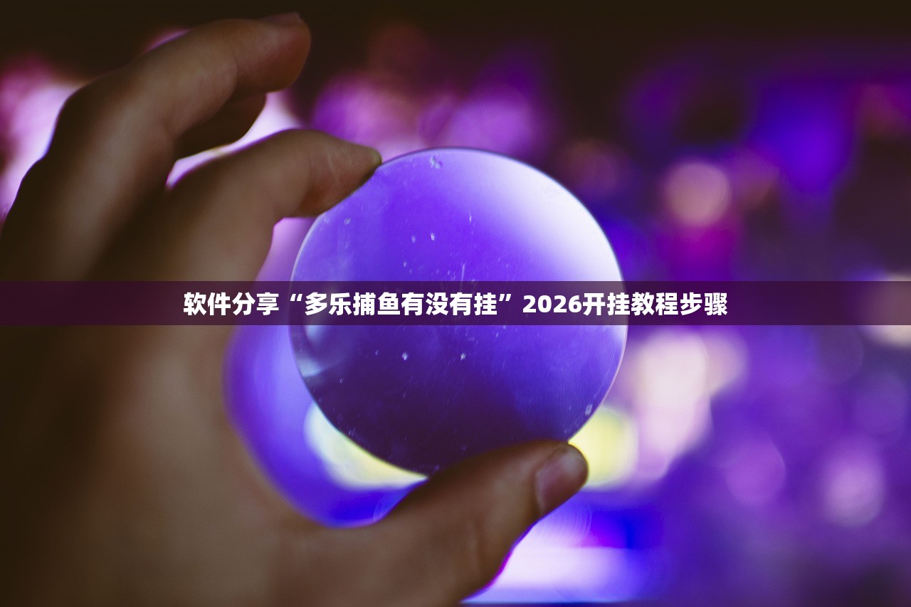 软件分享“多乐捕鱼有没有挂”2026开挂教程步骤
