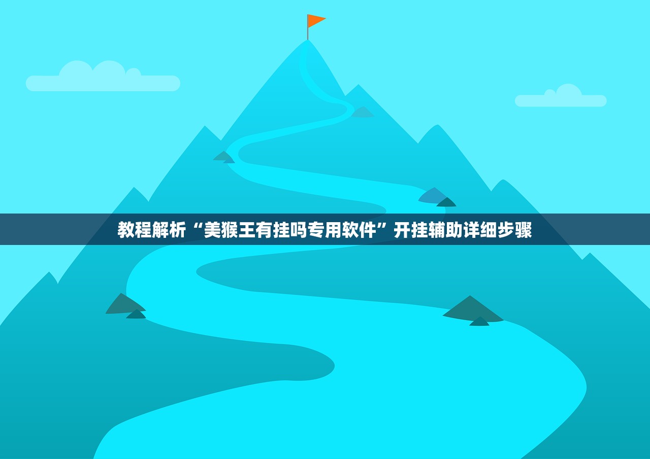 教程解析“美猴王有挂吗专用软件”开挂辅助详细步骤