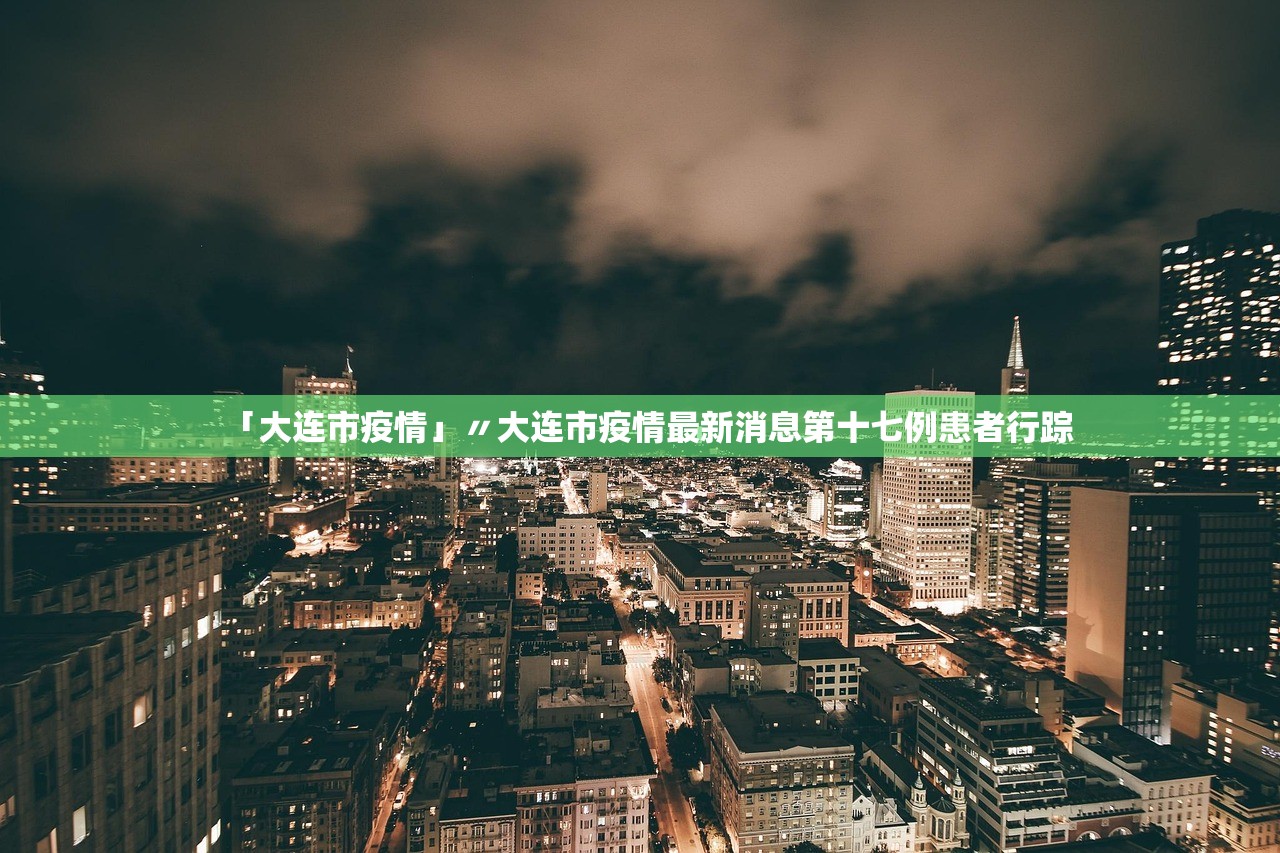 「大连市疫情」〃大连市疫情最新消息第十七例患者行踪