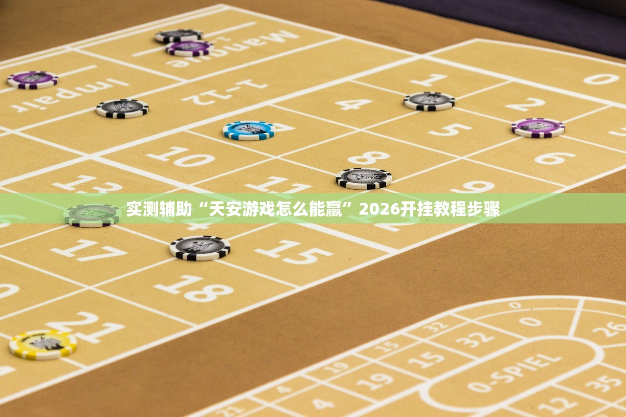 实测辅助“天安游戏怎么能赢”2026开挂教程步骤