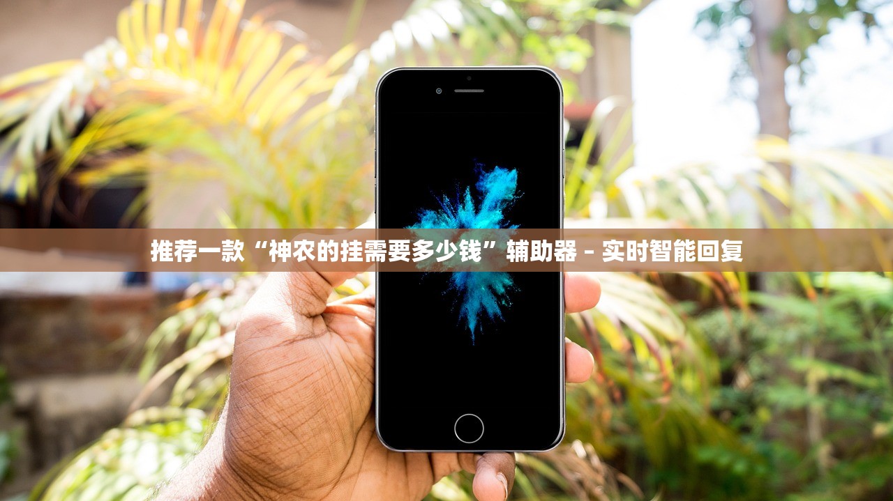 推荐一款“神农的挂需要多少钱”辅助器 – 实时智能回复