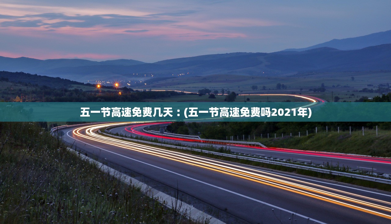 五一节高速免费几天︰(五一节高速免费吗2021年) 五一节高速免费几天︰(五一节高速免费吗2021年)