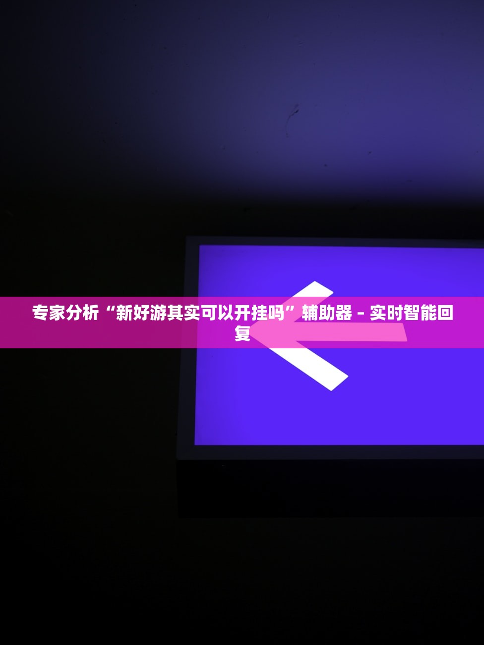专家分析“新好游其实可以开挂吗”辅助器 – 实时智能回复