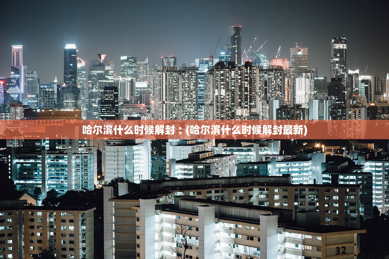 哈尔滨什么时候解封︰(哈尔滨什么时候解封最新)