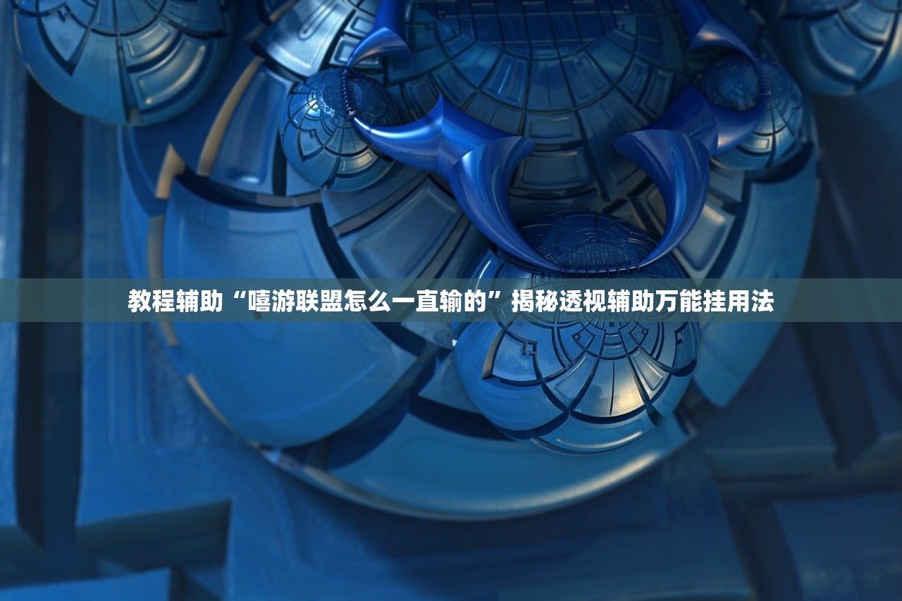 教程辅助“嘻游联盟怎么一直输的”揭秘透视辅助万能挂用法