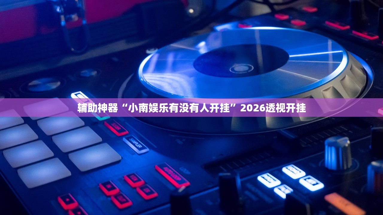 辅助神器“小南娱乐有没有人开挂”2026透视开挂