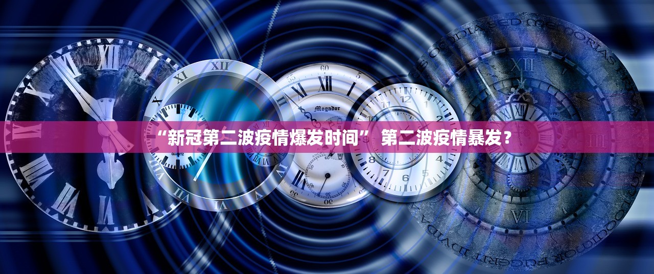 “新冠第二波疫情爆发时间” 第二波疫情暴发？