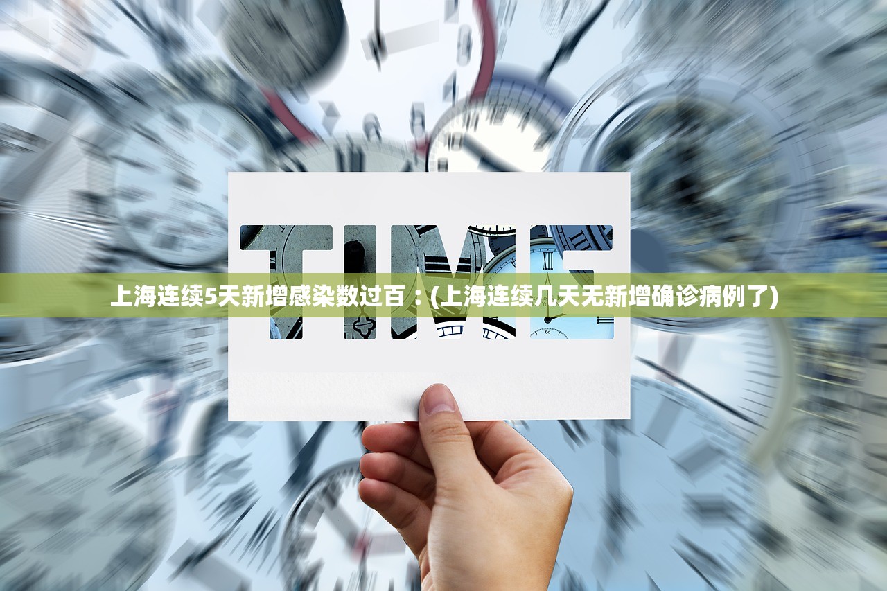 上海连续5天新增感染数过百︰(上海连续几天无新增确诊病例了)