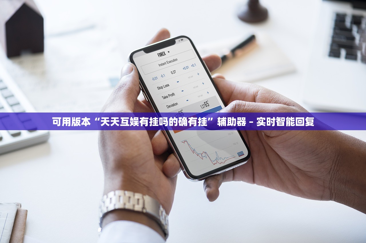 可用版本“天天互娱有挂吗的确有挂”辅助器 – 实时智能回复
