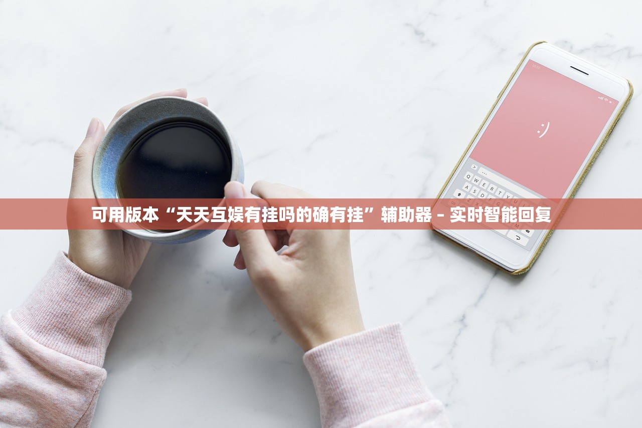 可用版本“天天互娱有挂吗的确有挂”辅助器 – 实时智能回复