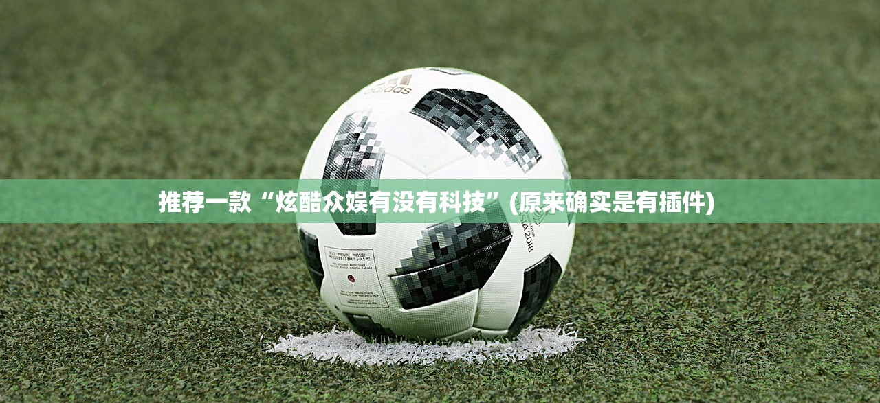 推荐一款“炫酷众娱有没有科技”(原来确实是有插件) 