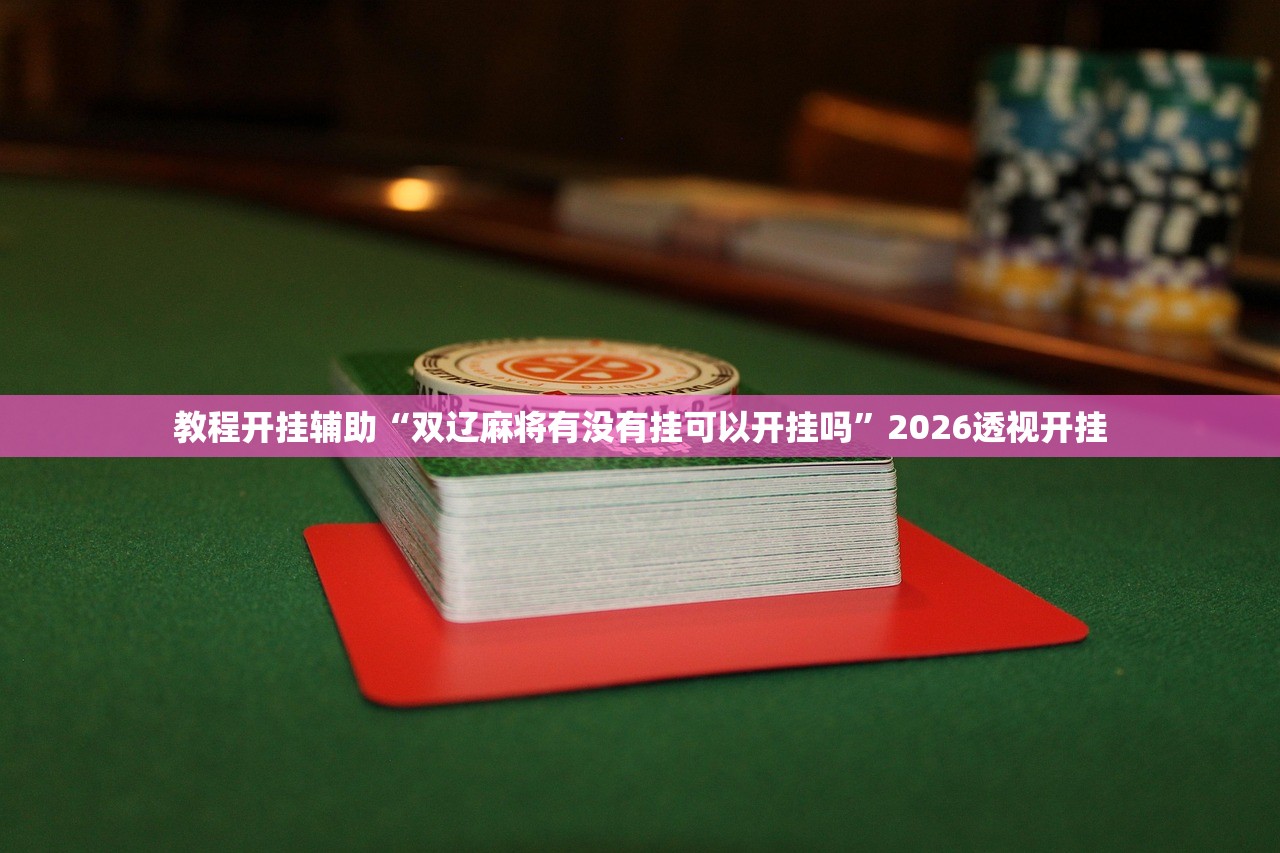 教程开挂辅助“双辽麻将有没有挂可以开挂吗”2026透视开挂