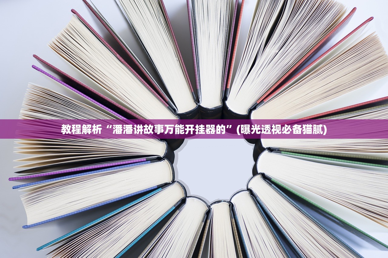 教程解析“潘潘讲故事万能开挂器的”(曝光透视必备猫腻)