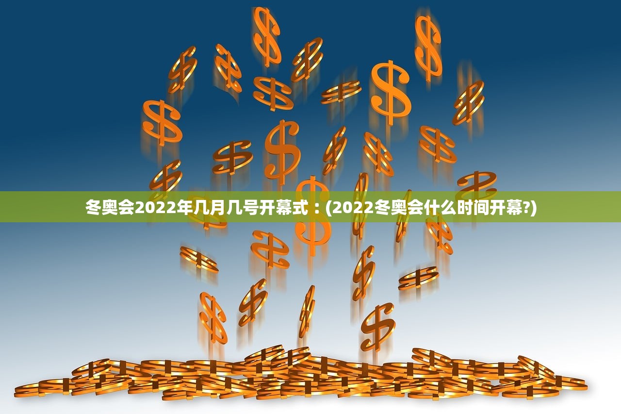 冬奥会2022年几月几号开幕式︰(2022冬奥会什么时间开幕?) 冬奥会2022年几月几号开幕式︰(2022冬奥会什么时间开幕?)