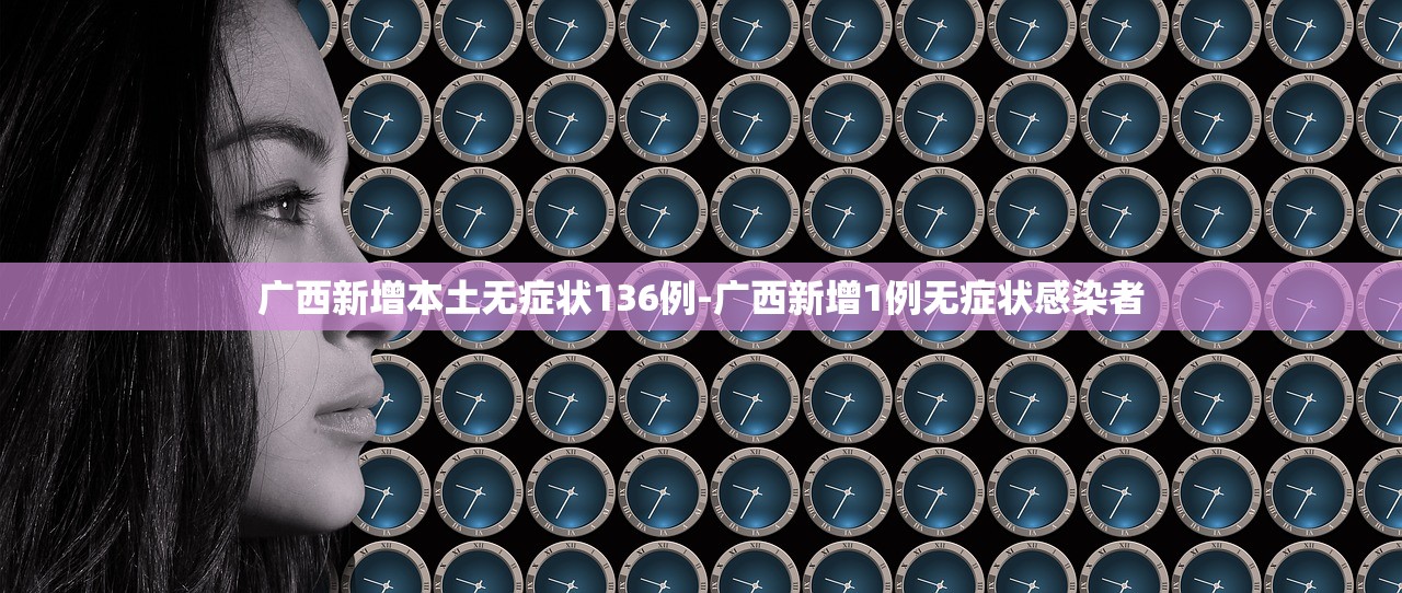 广西新增本土无症状136例-广西新增1例无症状感染者