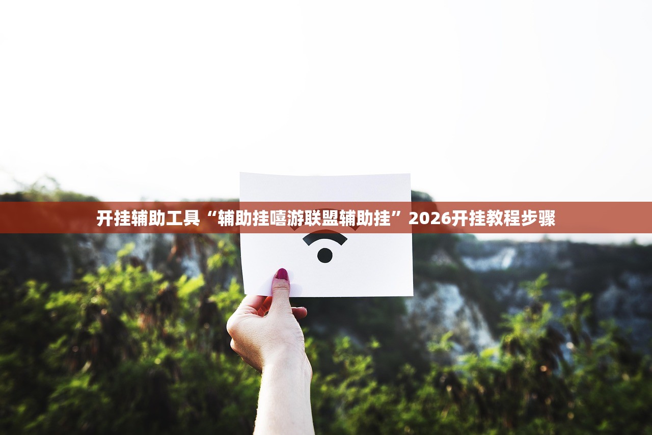 开挂辅助工具“辅助挂嘻游联盟辅助挂”2026开挂教程步骤