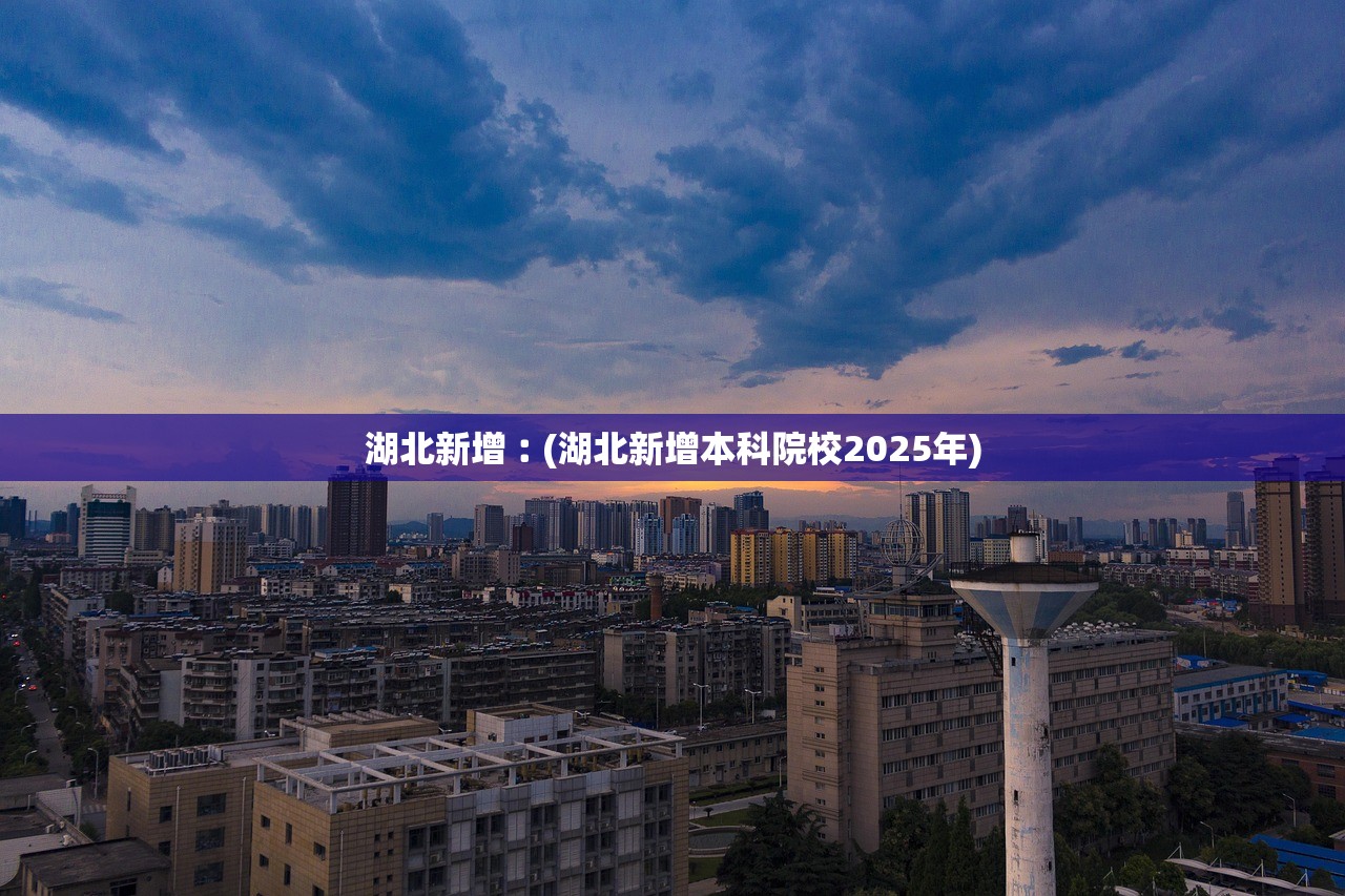 湖北新增︰(湖北新增本科院校2025年) 湖北新增︰(湖北新增本科院校2025年)