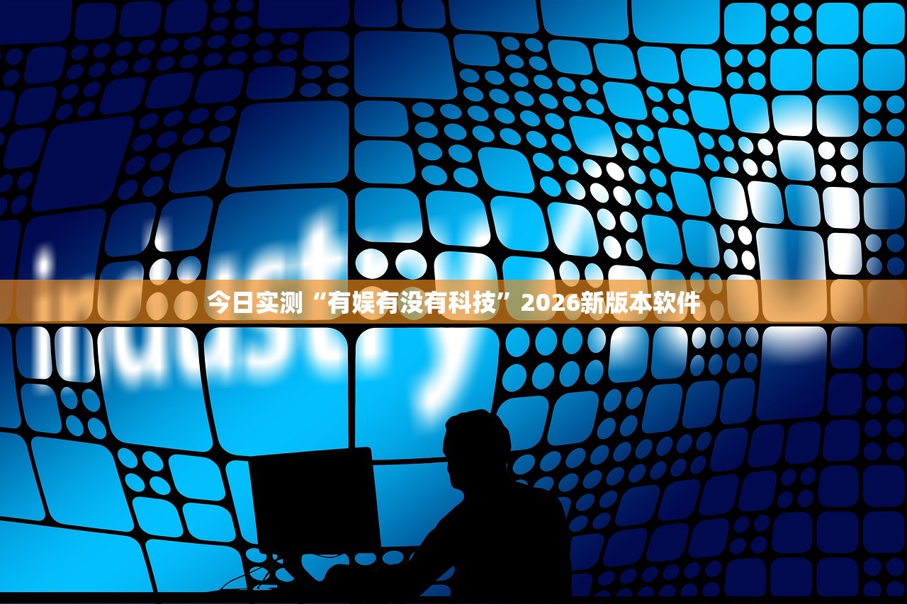 今日实测“有娱有没有科技”2026新版本软件