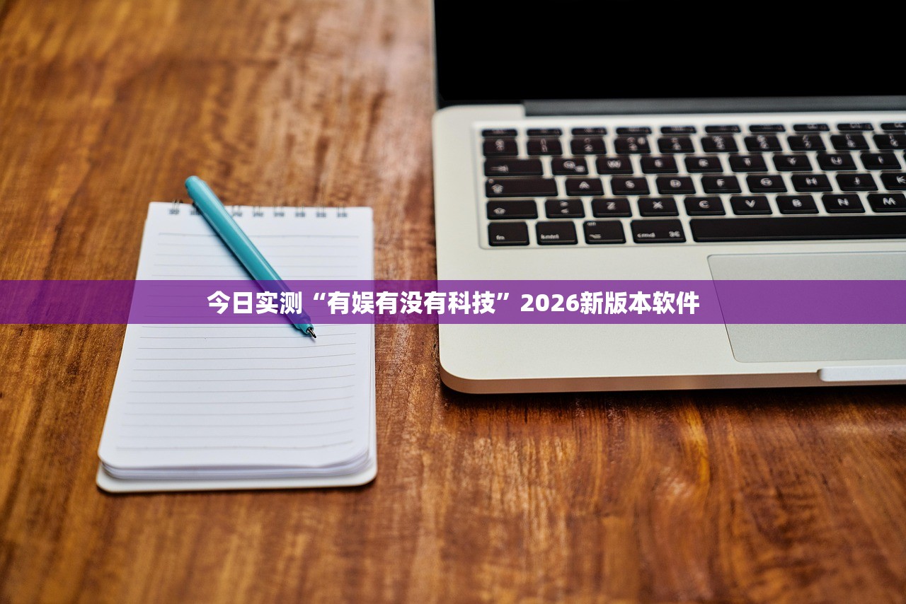 今日实测“有娱有没有科技”2026新版本软件