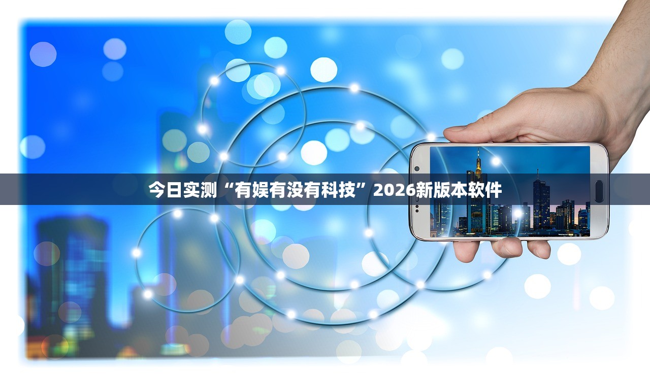 今日实测“有娱有没有科技	”2026新版本软件