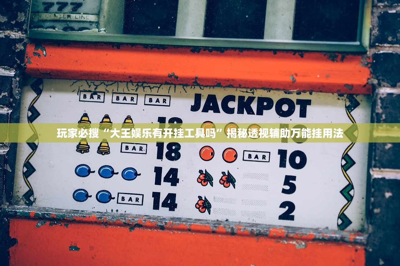 玩家必搜“大王娱乐有开挂工具吗”揭秘透视辅助万能挂用法