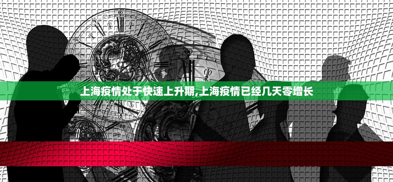 上海疫情处于快速上升期,上海疫情已经几天零增长 上海疫情处于快速上升期,上海疫情已经几天零增长
