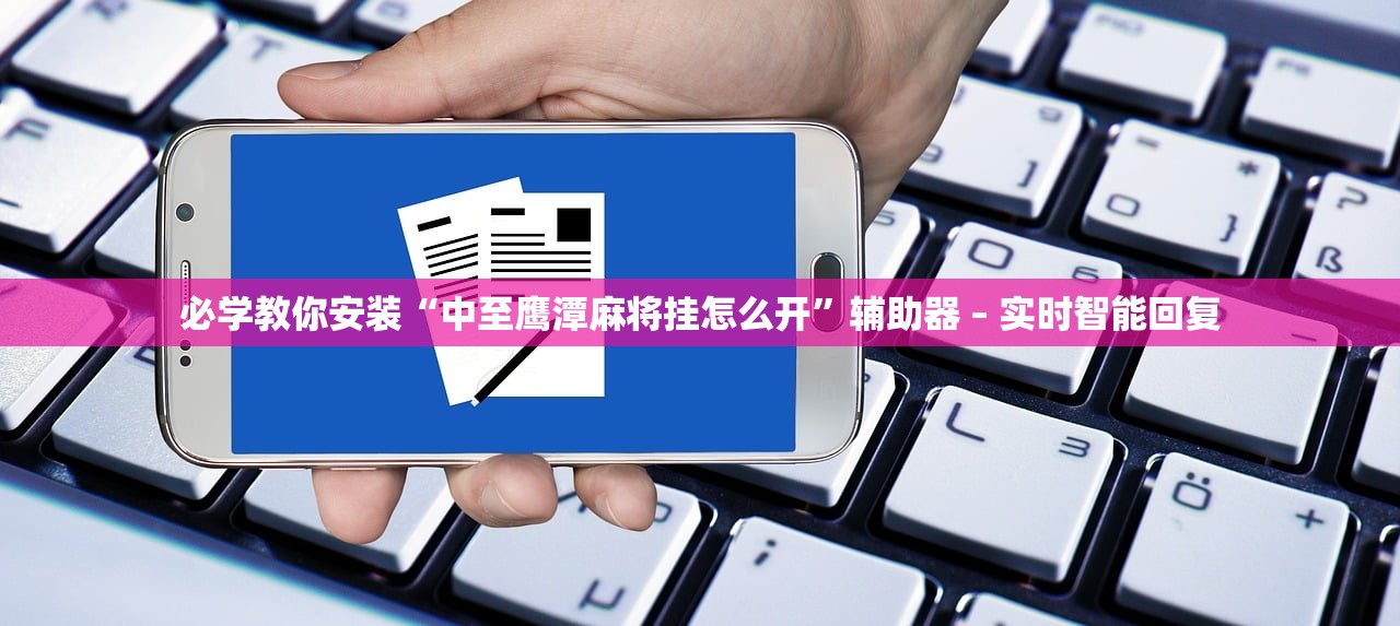 必学教你安装“中至鹰潭麻将挂怎么开”辅助器 – 实时智能回复