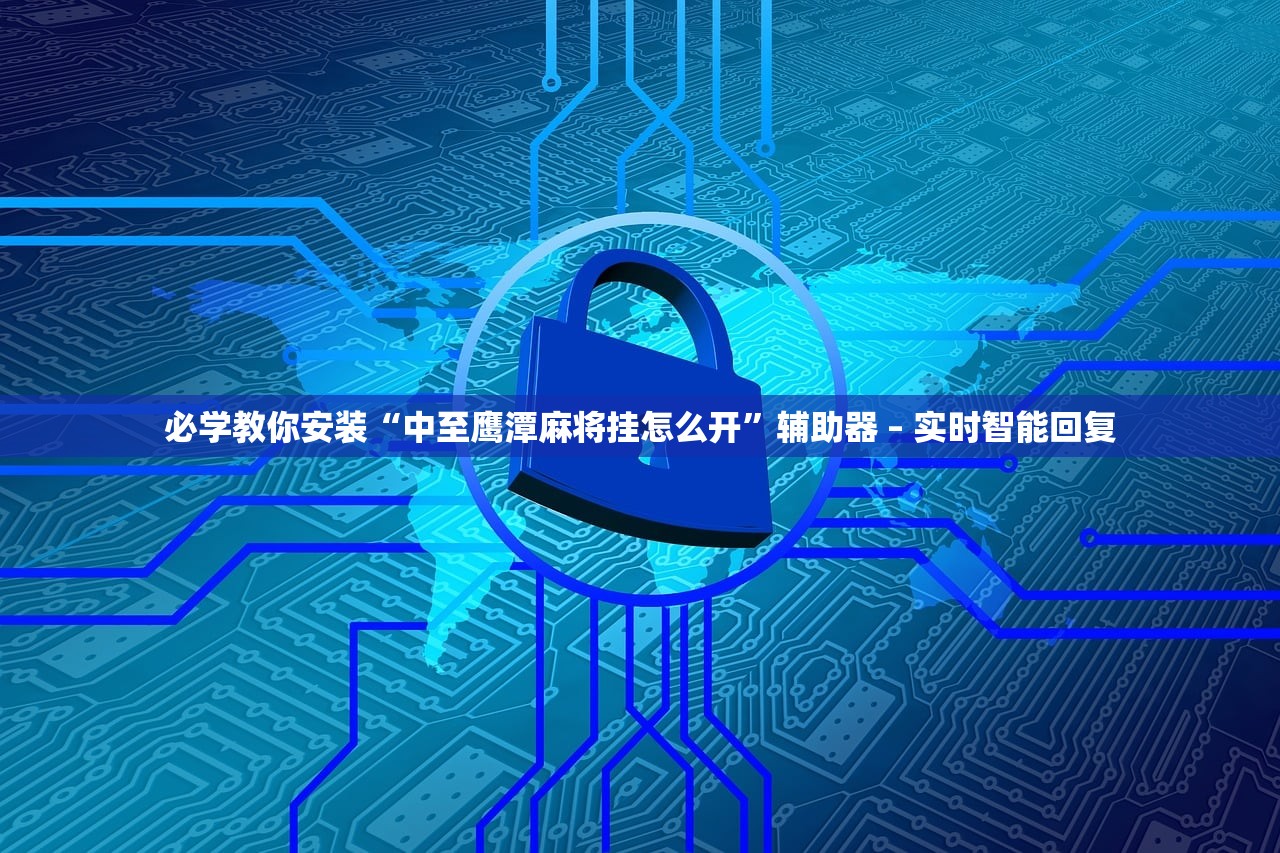 必学教你安装“中至鹰潭麻将挂怎么开”辅助器 – 实时智能回复