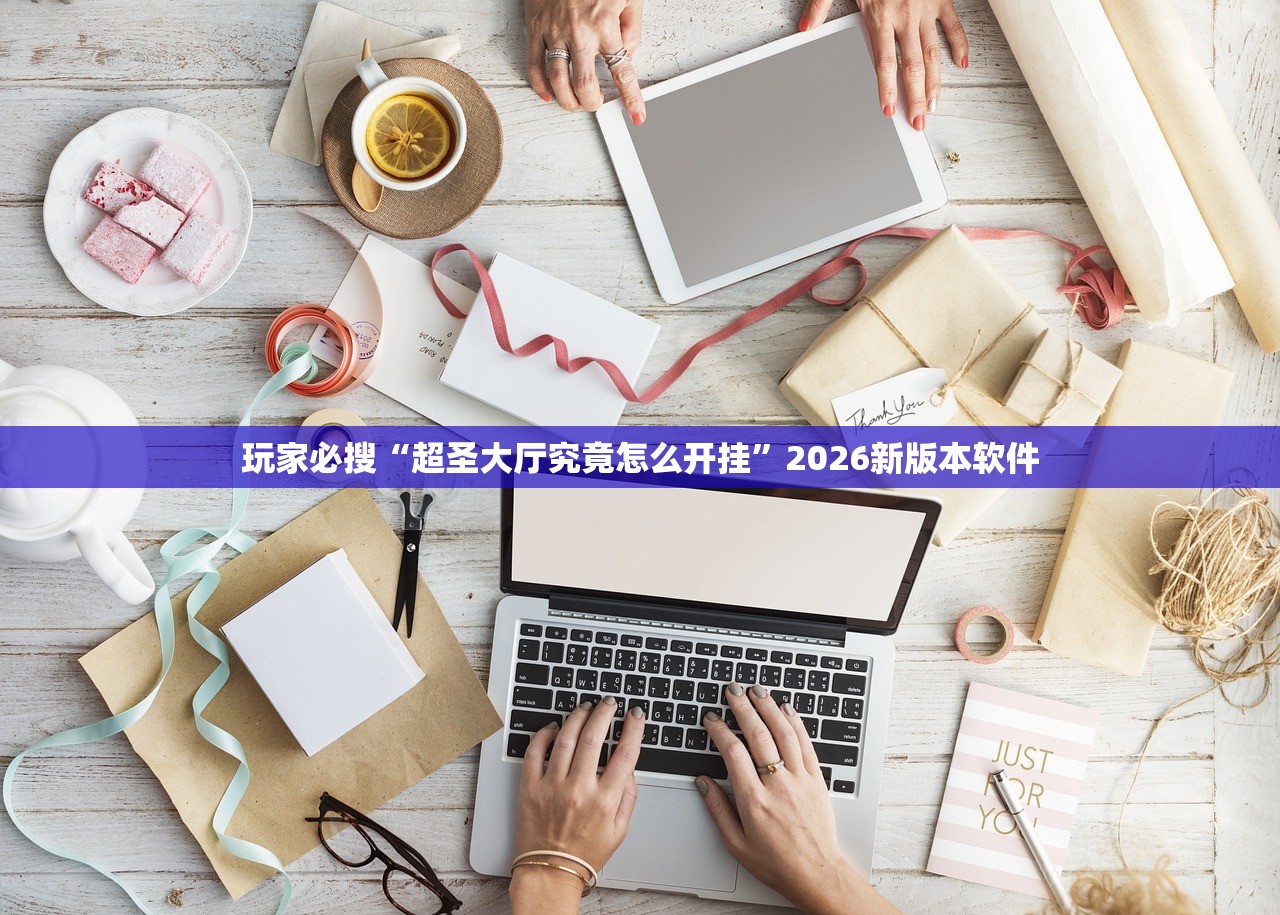 玩家必搜“超圣大厅究竟怎么开挂”2026新版本软件