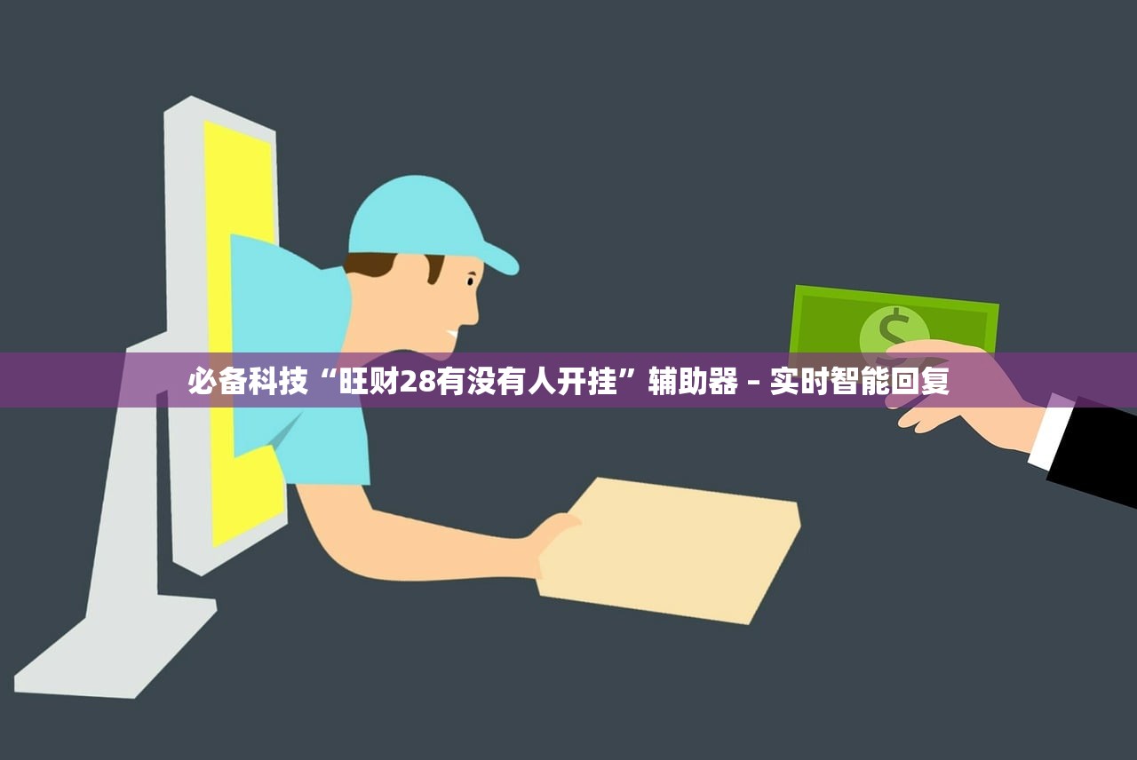 必备科技“旺财28有没有人开挂”辅助器 – 实时智能回复