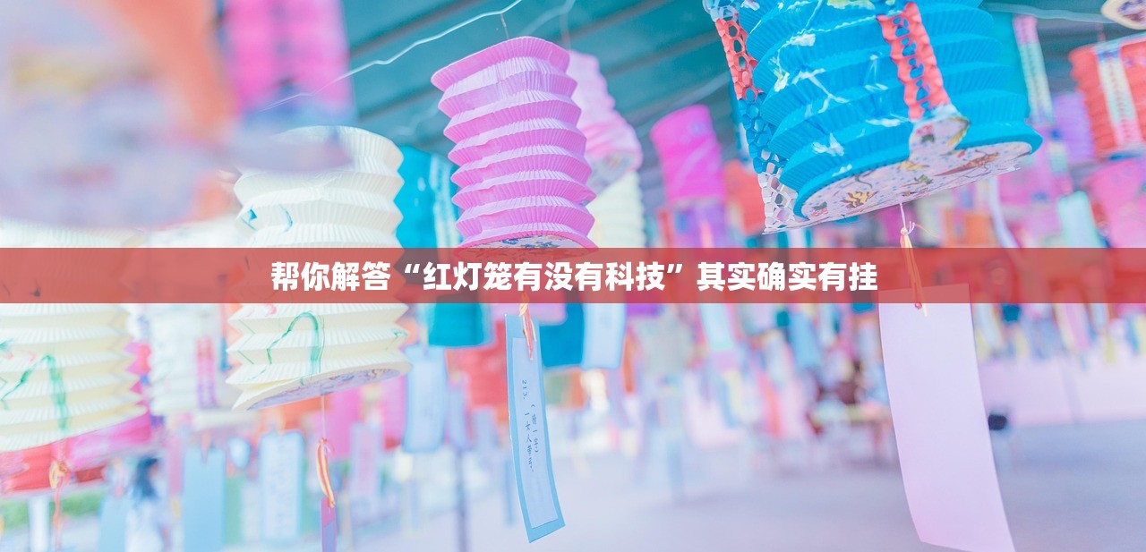 帮你解答“红灯笼有没有科技	”其实确实有挂