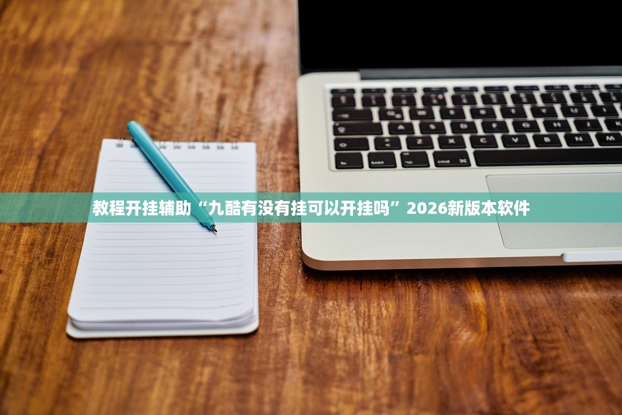 教程开挂辅助“九酷有没有挂可以开挂吗”2026新版本软件