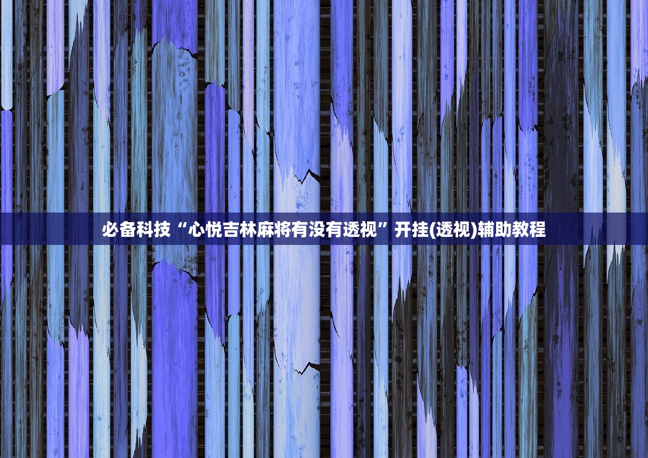 必备科技“心悦吉林麻将有没有透视”开挂(透视)辅助教程