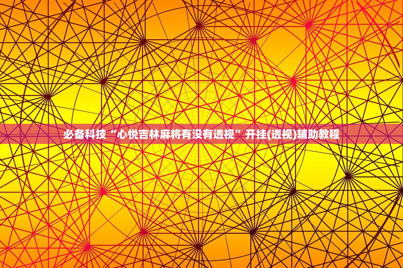 必备科技“心悦吉林麻将有没有透视”开挂(透视)辅助教程