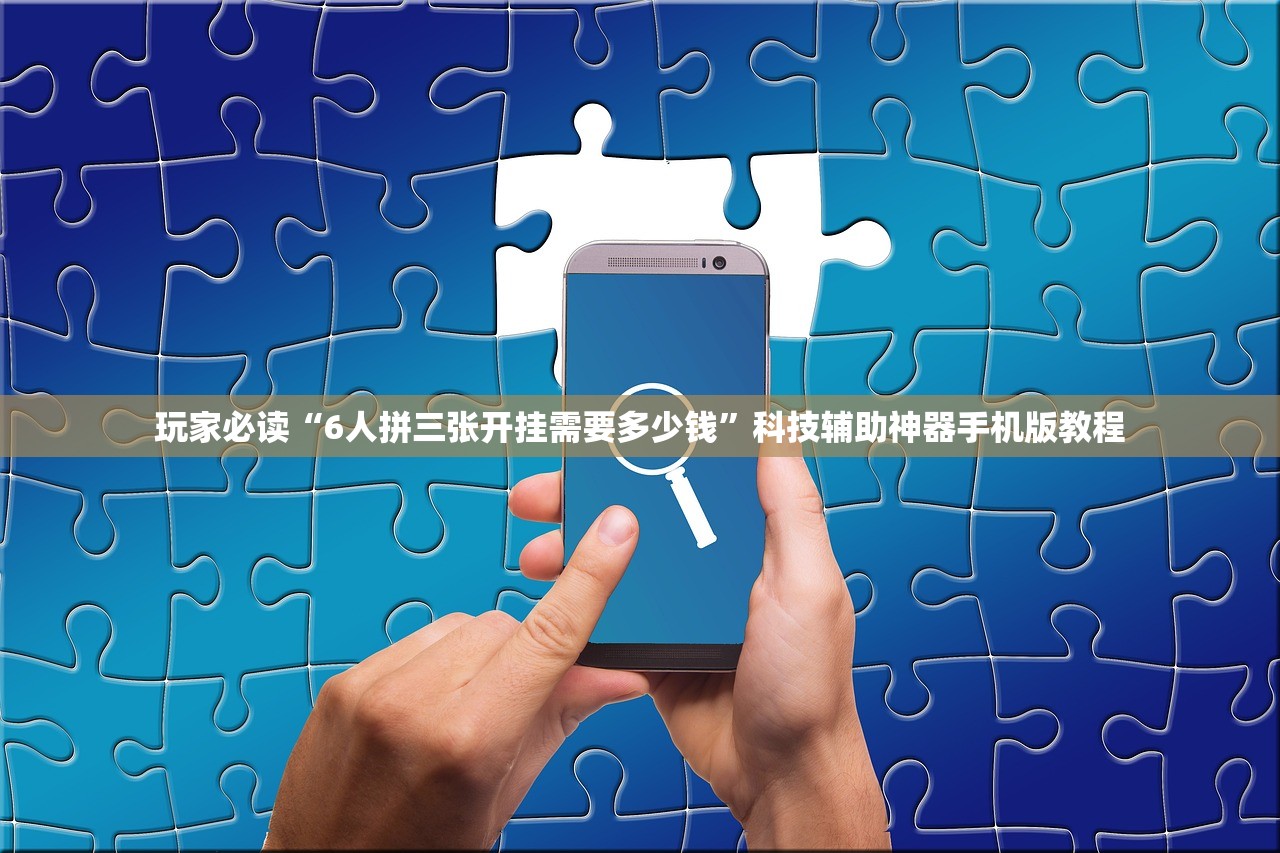 玩家必读“6人拼三张开挂需要多少钱”科技辅助神器手机版教程