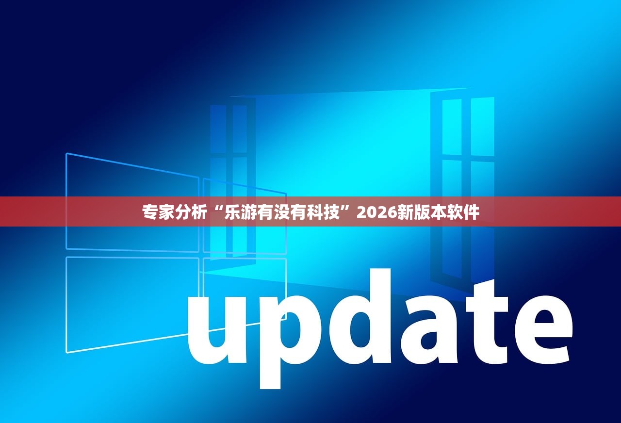 专家分析“乐游有没有科技	”2026新版本软件