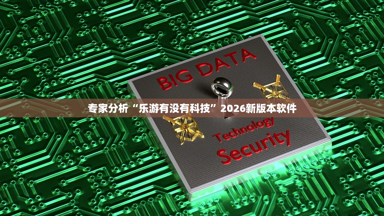专家分析“乐游有没有科技”2026新版本软件