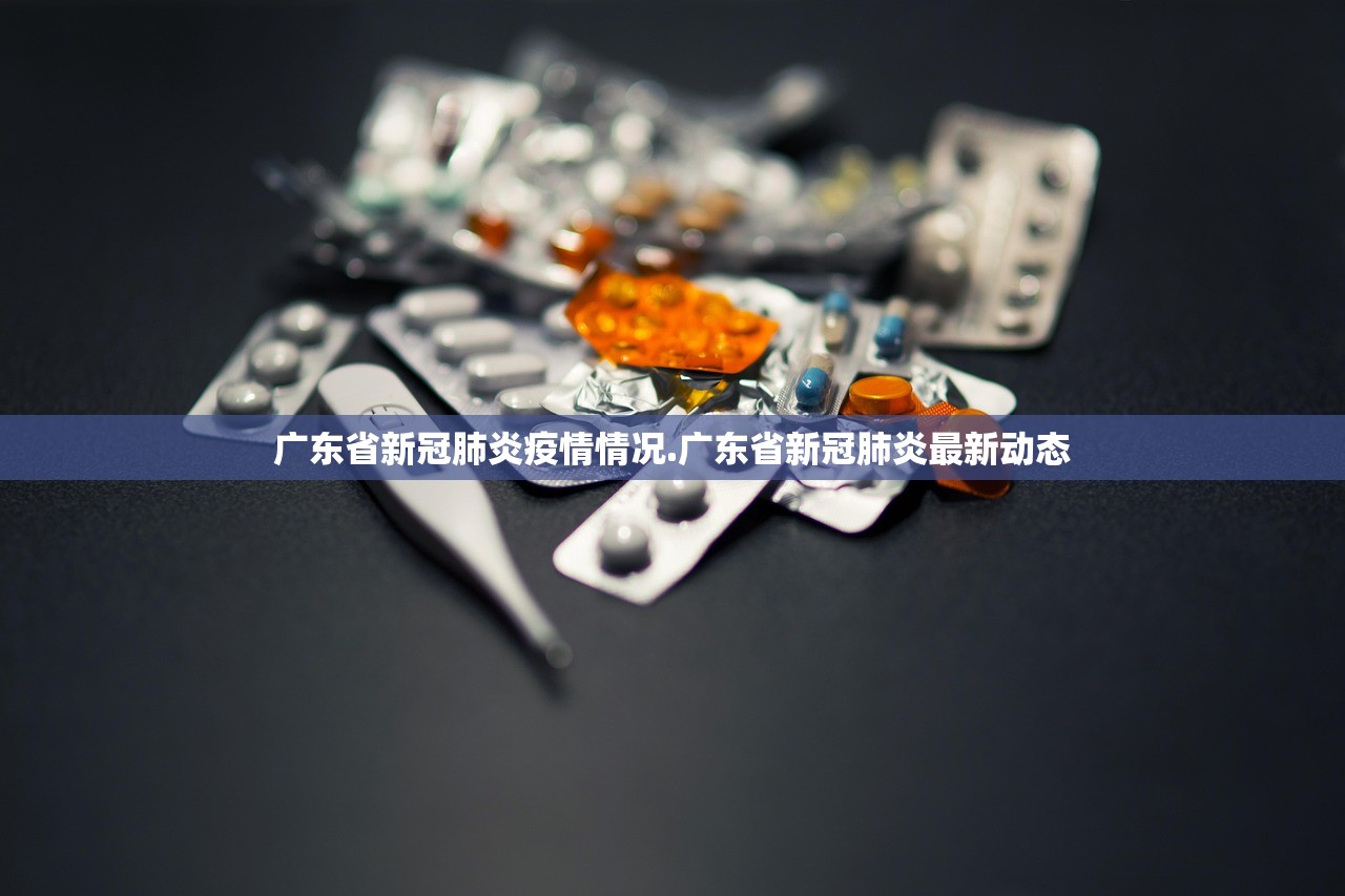 广东省新冠肺炎疫情情况.广东省新冠肺炎最新动态 广东省新冠肺炎疫情情况.广东省新冠肺炎最新动态