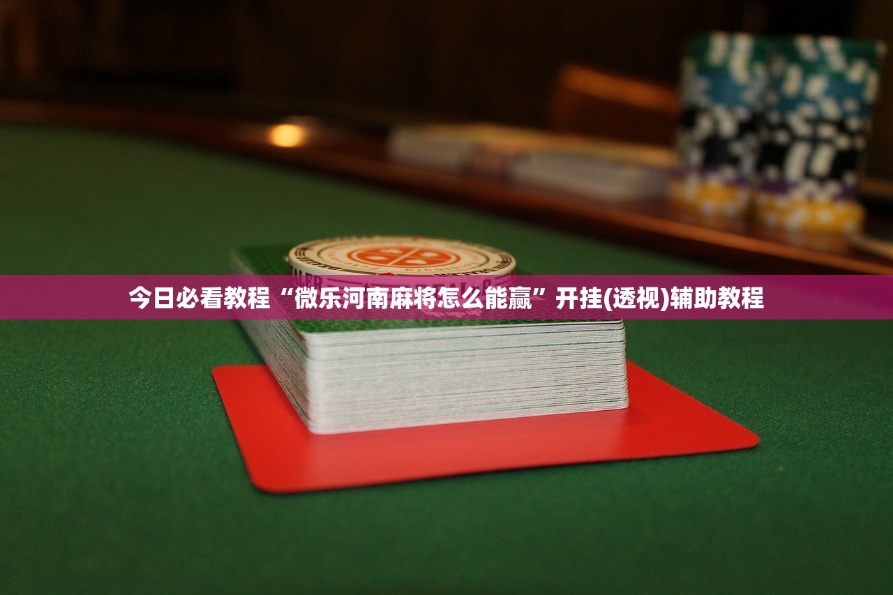 今日必看教程“微乐河南麻将怎么能赢”开挂(透视)辅助教程