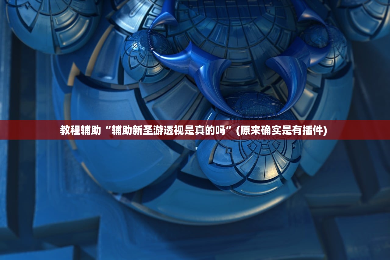 教程辅助“辅助新圣游透视是真的吗”(原来确实是有插件) 