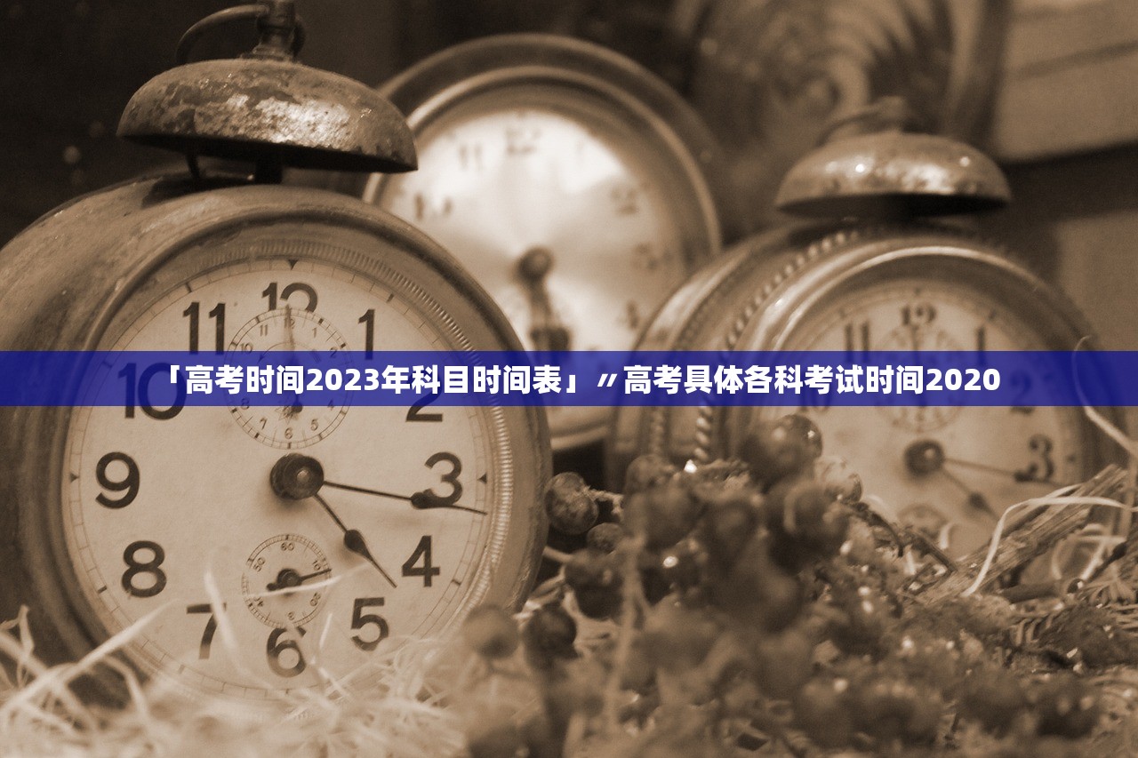 「高考时间2023年科目时间表」〃高考具体各科考试时间2020