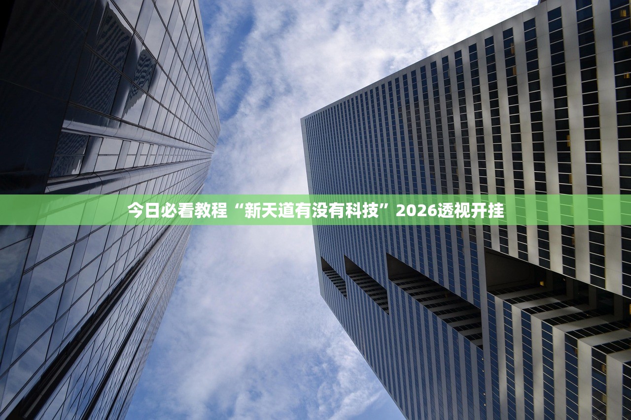 今日必看教程“新天道有没有科技”2026透视开挂